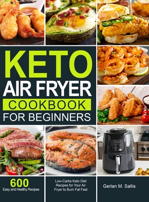 Keto Air Fryer Cookbook for Beginners: 600 Easy and Healthy Low-Carbs Keto Diet Recipes for Your Air Fryer to Burn Fat Fast Cover Image