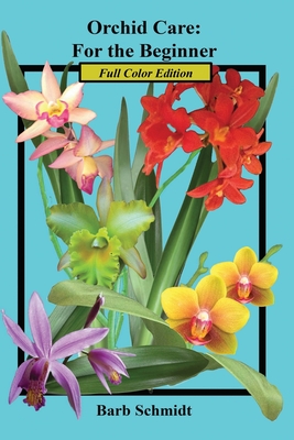 Orchid Care: For the Beginner: 2019 Full Color Edition By Barb Schmidt, Barb Schmidt (Editor), Barb Schmidt (Photographer) Cover Image