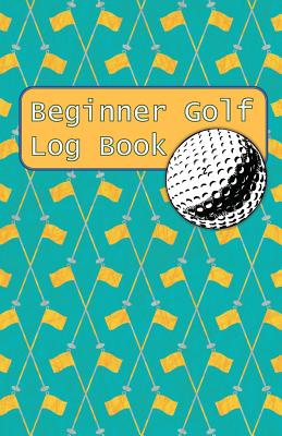 Beginner Golf Log Book: Learn To Track Your Stats and Improve Your Game for Your First 20 Outings Great Gift for Golfers - Golf Flags Cover Image