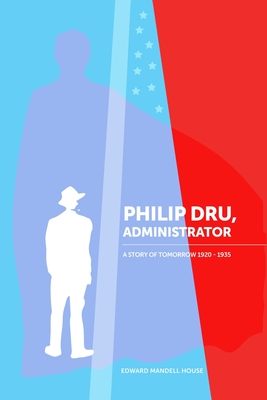 Philip Dru: An Administrator: A Story of Tomorrow 1920 - 1935