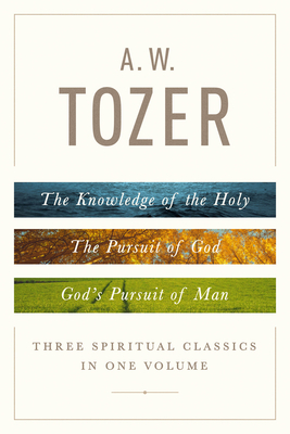 A. W. Tozer: Three Spiritual Classics in One Volume: The Knowledge of the Holy, The Pursuit of God, and God's Pursuit of Man Cover Image