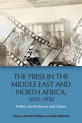 The Press in the Middle East and North Africa, 1850-1950: Politics, Social History and Culture By Anthony Gorman (Editor), Didier Monciaud (Editor) Cover Image