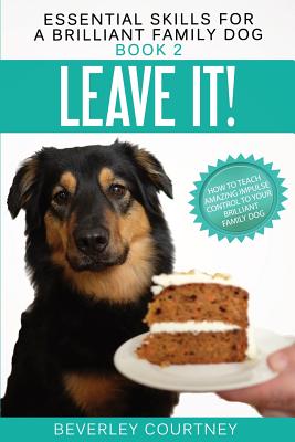 Leave It!: How to teach Amazing Impulse Control to your Brilliant Family Dog By Beverley Courtney Cover Image
