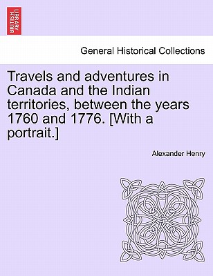 Travels and Adventures in Canada and the Indian Territories, Between the Years 1760 and 1776. [With a Portrait.] Cover Image
