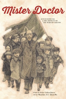Mister Doctor: Janusz Korczak & the Orphans of the Warsaw Ghetto By Irène Cohen-Janca, Maurizio A. C. Quarello (Illustrator) Cover Image