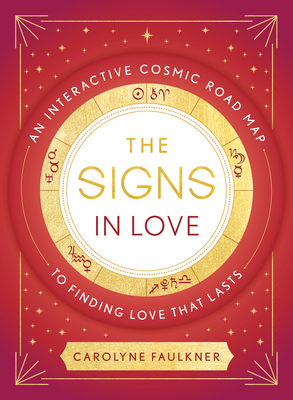 The Signs in Love: An Interactive Cosmic Road Map to Finding Love That Lasts By Carolyne Faulkner Cover Image
