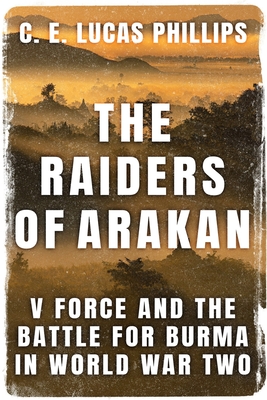 The Raiders of Arakan V Force and the Battle for Burma in World