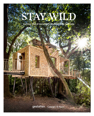 Stay Wild: Cabins, Rural Getaways and Sublime Solitude By Gestalten (Editor), Canopy &. Stars (Editor) Cover Image