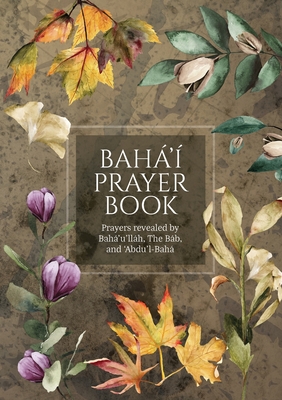 Bahá'í Prayer Book (Illustrated): Prayers revealed by Bahá'u'lláh, the Báb, and 'Abdu'l-Bahá Cover Image