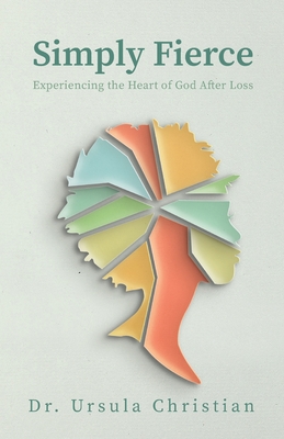 Simply Fierce: Experiencing the Heart of God After Loss By Ursula Christian Cover Image