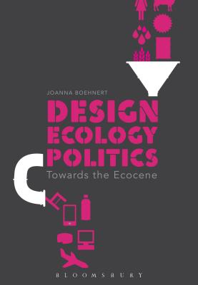 Design, Ecology, Politics: Towards the Ecocene By Joanna Boehnert Cover Image