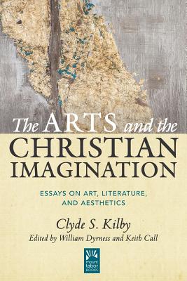 The Arts and the Christian Imagination: Essays on Art, Literature, and Aesthetics (Mount Tabor Books #2) By Clyde S. Kilby, William Dyrness (Editor), Keith Call (Editor) Cover Image