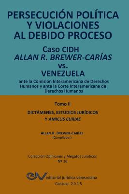 PERSECUCIÓN POLÍTICA Y VIOLACIONES AL DEBIDO PROCESO. Caso CIDH Allan R. Brewer-Carías vs. Venezuela. TOMO II. Dictamenes y Amicus Curiae Cover Image