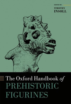 The Oxford Handbook of Prehistoric Figurines (Oxford Handbooks) By Timothy Insoll (Editor) Cover Image