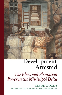 Development Arrested: The Blues and Plantation Power in the Mississippi Delta By Clyde Woods, Ruth Wilson Gilmore (Introduction by) Cover Image