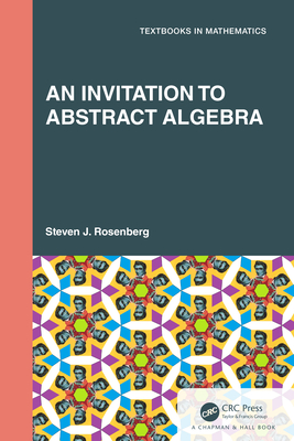 An Invitation to Abstract Algebra (Textbooks in Mathematics) By Steven J. Rosenberg Cover Image
