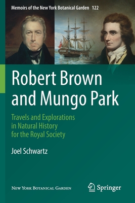 Robert Brown and Mungo Park: Travels and Explorations in Natural History for the Royal Society (Memoirs of the New York Botanical Garden #122)