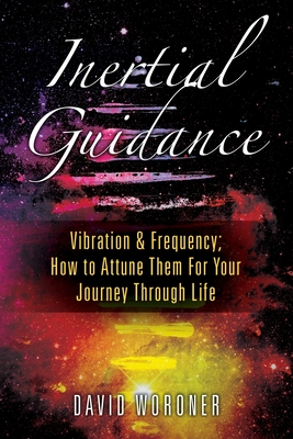 Inertial Guidance: Vibration & Frequency: How to Attune Them For Your Journey Through Life By David Woroner Cover Image