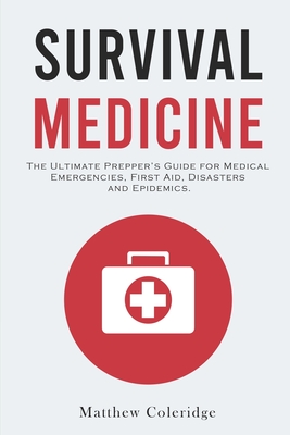 Survival Medicine: The Ultimate Prepper's Guide for Medical Emergencies, First Aid, Disasters and Epidemics By Matthew Coleridge Cover Image