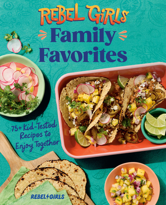 Rebel Girls Family Favorites: 75+ Kid-Tested Recipes to Enjoy Together (Rebel Girls Cookbooks)