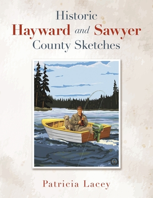 Historic Hayward and Sawyer County Sketches By Patricia Lacey Cover Image