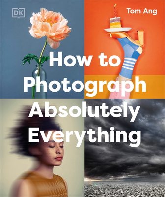 How to Photograph Absolutely Everything (DK Tom Ang Photography Guides) By Tom Ang Cover Image