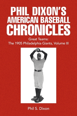 Phil Dixon's American Baseball Chronicles Great Teams: The 1905 Philadelphia Giants, Volume III By Phil S. Dixon Cover Image