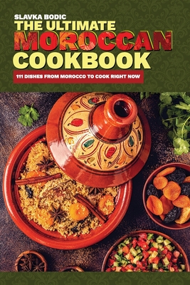 The Ultimate Moroccan Cookbook: 111 Dishes From Morocco To Cook Right Now By Slavka Bodic Cover Image