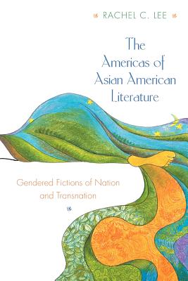 The Americas of Asian American Literature: Gendered Fictions of Nation and Transnation By Rachel C. Lee Cover Image