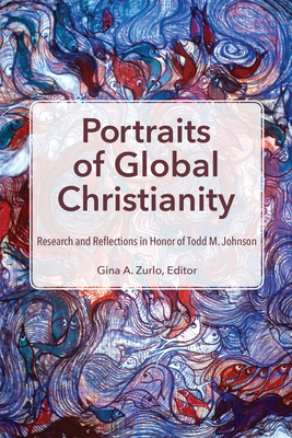 Portraits of Global Christianity: Research and Reflections in Honor of Todd M. Johnson By Gina A. Zurlo (Editor) Cover Image