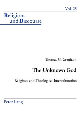 The Unknown God: Religious and Theological Interculturation (Religions and Discourse #25) By James M. M. Francis (Editor), Thomas Grenham Cover Image