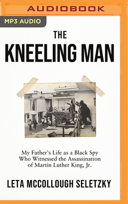 The Kneeling Man: My Father's Life as a Black Spy Who Witnessed the Assassination of Martin Luther King Jr. Cover Image