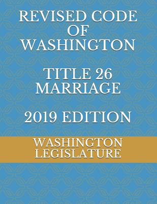 Revised Code of Washington Title 26 Marriage 2019 Edition By Alexandra Ambrosio (Editor), Washington Legislature Cover Image