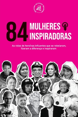 84 Mulheres inspiradoras: As vidas de heroínas influentes que se rebelaram, fizeram a diferença e inspiraram (Livro para Feministas) By History Activist Readers Cover Image