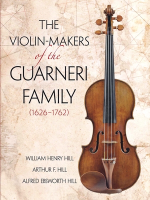 The Violin-Makers of the Guarneri Family (1626-1762) By William Henry Hill, Arthur F. Hill Cover Image