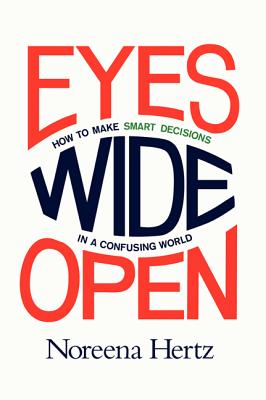 Eyes Wide Open: How to Make Smart Decisions in a Confusing World By Noreena Hertz Cover Image