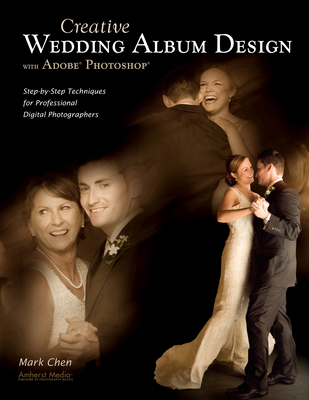 Creative Wedding Album Design with Adobe Photoshop: Step-By-Step Techniques for Professional Digital Photographers By Mark Chen Cover Image