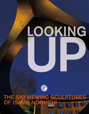 Looking Up: The Skyviewing Sculptures of Isamu Noguchi Cover Image