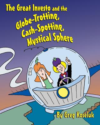 The Great Investo and the Globe-Trotting, Cash-Spotting, Mystical Sphere By Greg Koseluk Cover Image