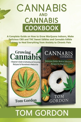 Cannabis & Cannabis Cookbook: A Complete Guide on How to Grow Marijuana Indoors, Make Delicious CBD and THC Sweet Edibles and Cannabis Edible Entree By Tom Gordon Cover Image