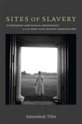 Sites of Slavery: Citizenship and Racial Democracy in the Post-Civil Rights Imagination By Salamishah Tillet Cover Image