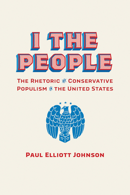 I the People: The Rhetoric of Conservative Populism in the United States (Rhetoric, Culture, and Social Critique)