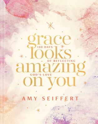 Grace Looks Amazing on You: 100 Days of Reflecting God's Love By Amy Seiffert Cover Image