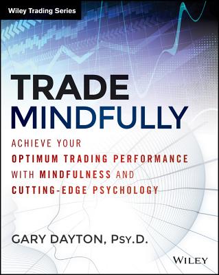 Trade Mindfully: Achieve Your Optimum Trading Performance with Mindfulness and Cutting-Edge Psychology By Gary Dayton Cover Image