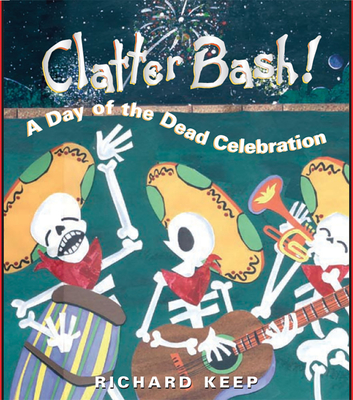 Clatter Bash!: A Day of the Dead Celebration By Richard Keep Cover Image
