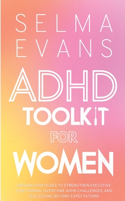 ADHD Toolkit for Women: Proven Strategies to Strengthen Executive Functioning, Overcome ADHD Challenges, and Succeeding Beyond Expectations Cover Image
