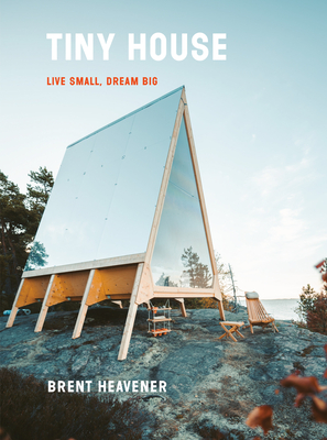 Tiny House: Live Small, Dream Big By Brent Heavener Cover Image