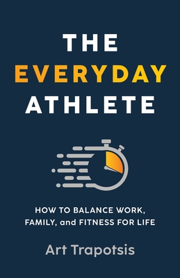 The Everyday Athlete: How to Balance Work, Family, and Fitness for Life Cover Image
