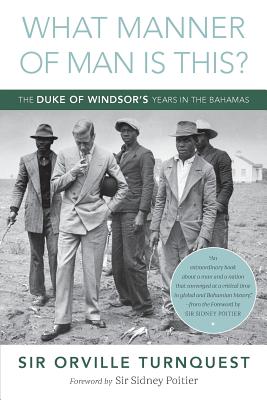 What Manner of Man Is This?: The Duke of Windsor's Years in The Bahamas By Orville A. Turnquest, Sidney Poitier (Foreword by), Diane Gedymin (Editor) Cover Image