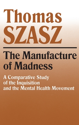Manufacture of Madness: A Comparative Study of the Inquisition and the Mental Health Movement Cover Image